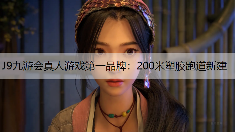 J9九游会真人游戏第一品牌：200米塑胶跑道新建