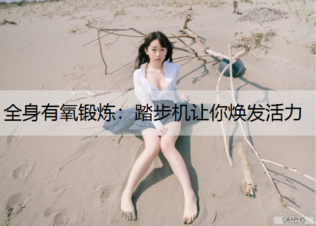 全身有氧锻炼：踏步机让你焕发活力