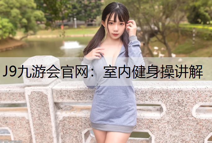 J9九游会官网：室内健身操讲解