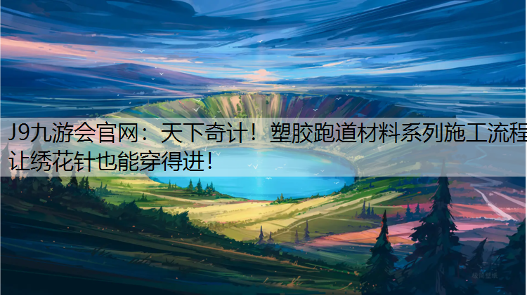 天下奇计！塑胶跑道材料系列施工流程让绣花针也能穿得进！